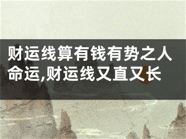 财运线算有钱有势之人命运,财运线又直又长