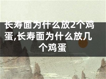 长寿面为什么放2个鸡蛋,长寿面为什么放几个鸡蛋
