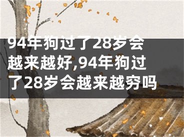 94年狗过了28岁会越来越好,94年狗过了28岁会越来越穷吗