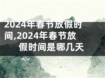 2024年春节放假时间,2024年春节放假时间是哪几天