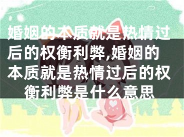 婚姻的本质就是热情过后的权衡利弊,婚姻的本质就是热情过后的权衡利弊是什么意思