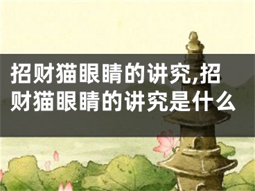 招财猫眼睛的讲究,招财猫眼睛的讲究是什么