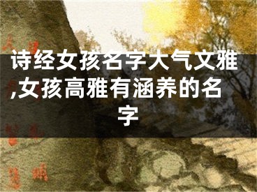 诗经女孩名字大气文雅,女孩高雅有涵养的名字