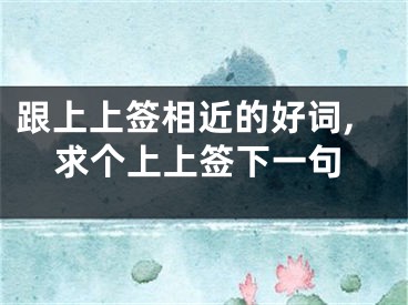 跟上上签相近的好词,求个上上签下一句