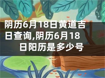 阴历6月18日黄道吉日查询,阴历6月18日阳历是多少号