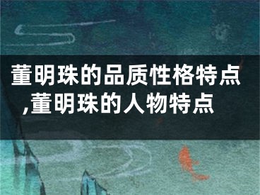 董明珠的品质性格特点,董明珠的人物特点