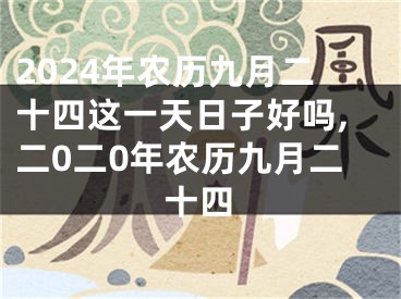 2024年农历九月二十四这一天日子好吗,二0二0年农历九月二十四