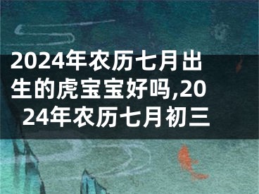2024年农历七月出生的虎宝宝好吗,2024年农历七月初三