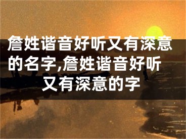 詹姓谐音好听又有深意的名字,詹姓谐音好听又有深意的字
