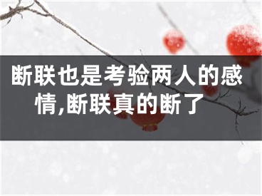 断联也是考验两人的感情,断联真的断了