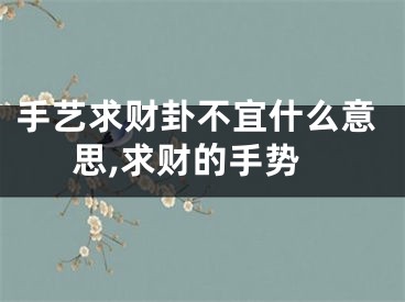 手艺求财卦不宜什么意思,求财的手势