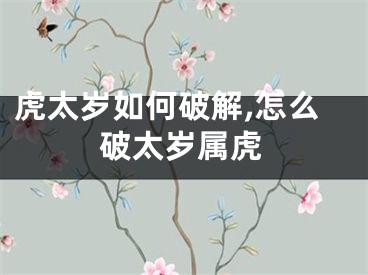 虎太岁如何破解,怎么破太岁属虎