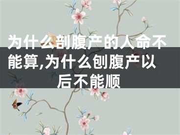 为什么剖腹产的人命不能算,为什么刨腹产以后不能顺