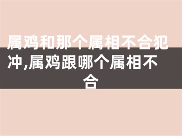 属鸡和那个属相不合犯冲,属鸡跟哪个属相不合