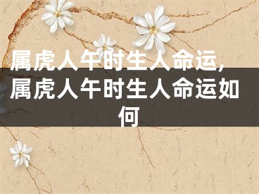 属虎人午时生人命运,属虎人午时生人命运如何