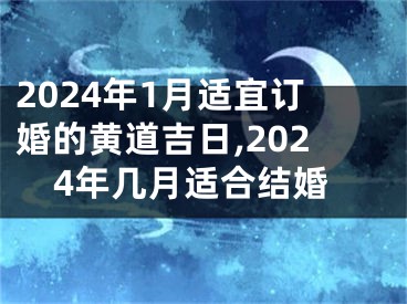 2024年1月适宜订婚的黄道吉日,2024年几月适合结婚
