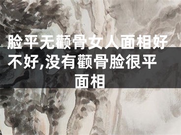 脸平无颧骨女人面相好不好,没有颧骨脸很平面相