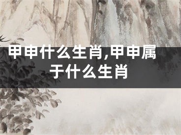 甲申什么生肖,甲申属于什么生肖