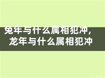 兔年与什么属相犯冲,龙年与什么属相犯冲