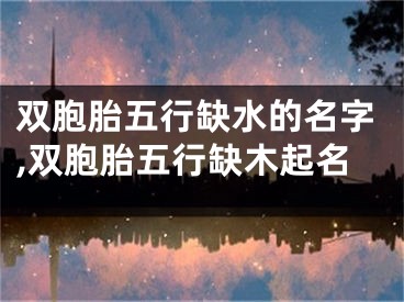 双胞胎五行缺水的名字,双胞胎五行缺木起名