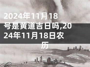 2024年11月18号是黄道吉日吗,2024年11月18日农历