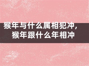 猴年与什么属相犯冲,猴年跟什么年相冲