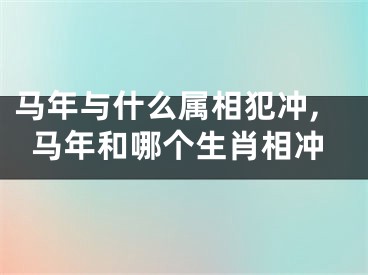 马年与什么属相犯冲,马年和哪个生肖相冲
