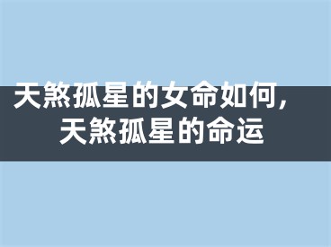 天煞孤星的女命如何,天煞孤星的命运