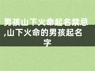 男孩山下火命起名禁忌,山下火命的男孩起名字