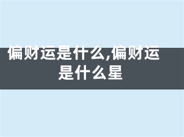 偏财运是什么,偏财运是什么星