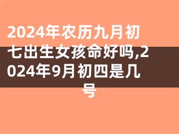 2024年农历九月初七出生女孩命好吗,2024年9月初四是几号