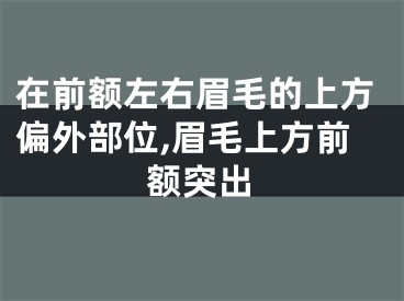 在前额左右眉毛的上方偏外部位,眉毛上方前额突出