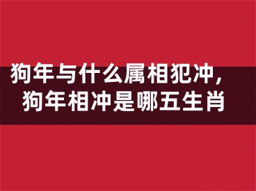狗年与什么属相犯冲,狗年相冲是哪五生肖