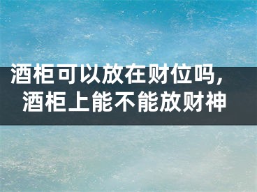 酒柜可以放在财位吗,酒柜上能不能放财神