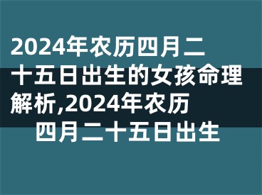 2024年农历四月二十五日出生的女孩命理解析,2024年农历四月二十五日出生