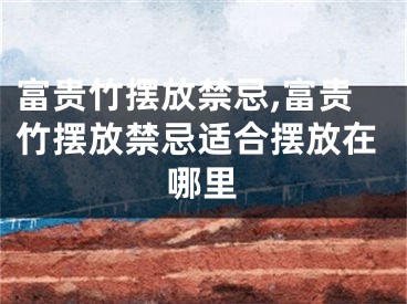 富贵竹摆放禁忌,富贵竹摆放禁忌适合摆放在哪里