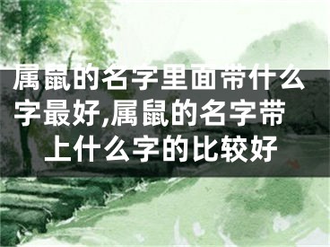 属鼠的名字里面带什么字最好,属鼠的名字带上什么字的比较好