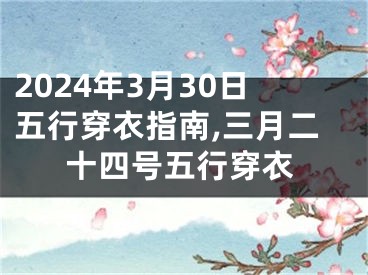 2024年3月30日五行穿衣指南,三月二十四号五行穿衣
