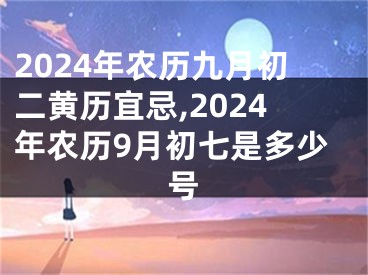 2024年农历九月初二黄历宜忌,2024年农历9月初七是多少号
