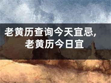 老黄历查询今天宜忌,老黄历今日宜