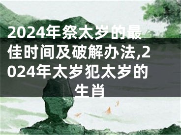 2024年祭太岁的最佳时间及破解办法,2024年太岁犯太岁的生肖