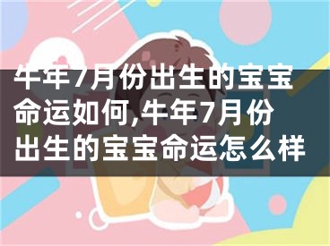牛年7月份出生的宝宝命运如何,牛年7月份出生的宝宝命运怎么样