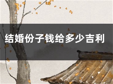 结婚份子钱给多少吉利