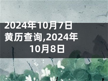 2024年10月7日黄历查询,2024年10月8日