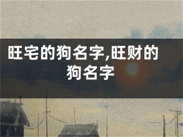旺宅的狗名字,旺财的狗名字