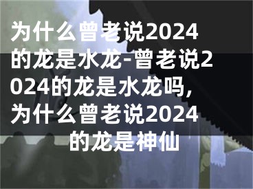 为什么曾老说2024的龙是水龙-曾老说2024的龙是水龙吗,为什么曾老说2024的龙是神仙