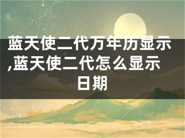 蓝天使二代万年历显示,蓝天使二代怎么显示日期