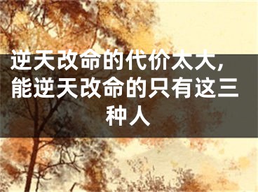 逆天改命的代价太大,能逆天改命的只有这三种人