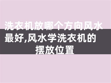 洗衣机放哪个方向风水最好,风水学洗衣机的摆放位置
