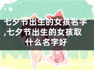 七夕节出生的女孩名字,七夕节出生的女孩取什么名字好